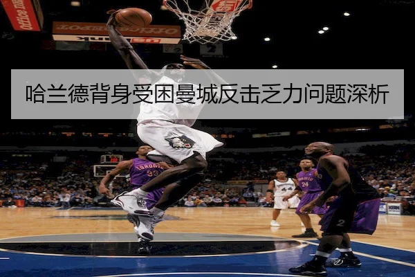 哈兰德背身受困曼城反击乏力问题深析 | Wendingofficial